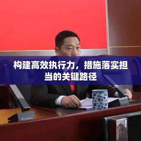 构建高效执行力，措施落实担当的关键路径